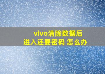 vivo清除数据后 进入还要密码 怎么办